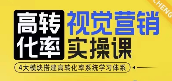 高转化率·视觉营销实操课，4大模块搭建高转化率系统学习体系-玩备项目资源网