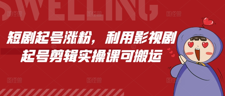 短剧起号涨粉，利用影视剧起号剪辑实操课可搬运-玩备项目资源网