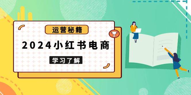 （13789期）2024小红书电商教程，从入门到实战，教你有效打造爆款店铺，掌握选品技巧-玩备项目资源网