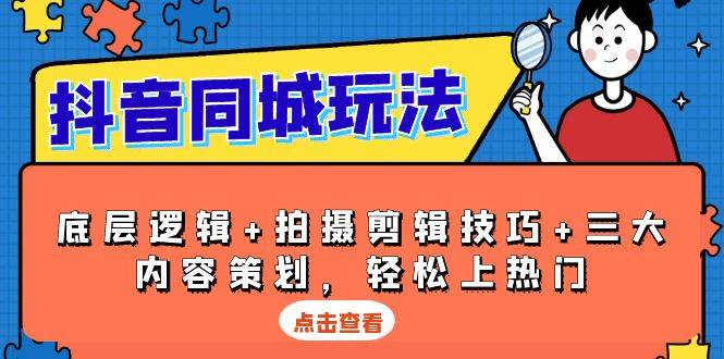 （13787期）抖音 同城玩法，底层逻辑+拍摄剪辑技巧+三大内容策划，轻松上热门-玩备项目资源网