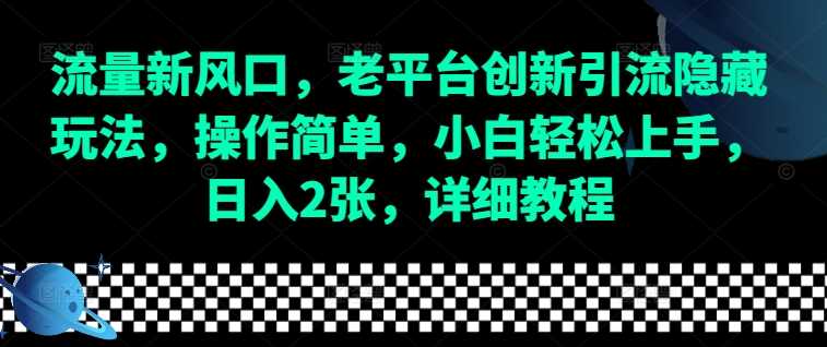 流量新风口，老平台创新引流隐藏玩法，操作简单，小白轻松上手，日入2张，详细教程-玩备项目资源网