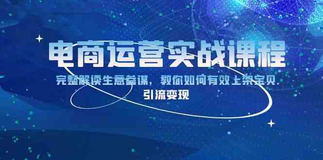 电商运营实战课程：完整解读生意参谋，教你如何有效上架宝贝，引流变现-玩备项目资源网