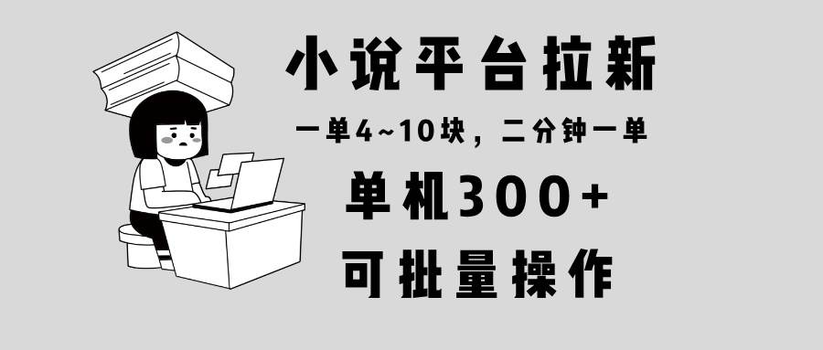 （13800期）小说平台拉新，单机300+，两分钟一单4~10块，操作简单可批量。-玩备项目资源网