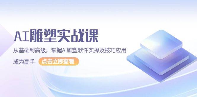 AI雕塑实战课，从基础到高级，掌握AI雕塑软件实操及技巧应用成为高手-玩备项目资源网