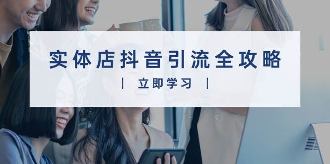 实体店抖音引流全攻略，从视频制作到直播变现，打造火爆生意-玩备项目资源网