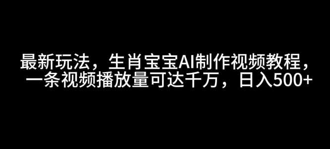 最新玩法，生肖宝宝AI制作视频教程，一条视频播放量可达千万，日入5张【揭秘】-玩备项目资源网