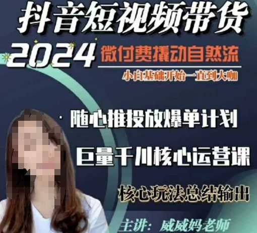 威威妈·短视频带货千川课，40节完整版，小白基础开始到大咖，微付费撬动自然流-玩备项目资源网