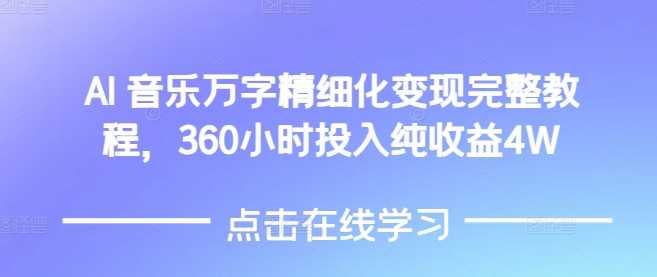 AI音乐精细化变现完整教程，360小时投入纯收益4W-玩备项目资源网