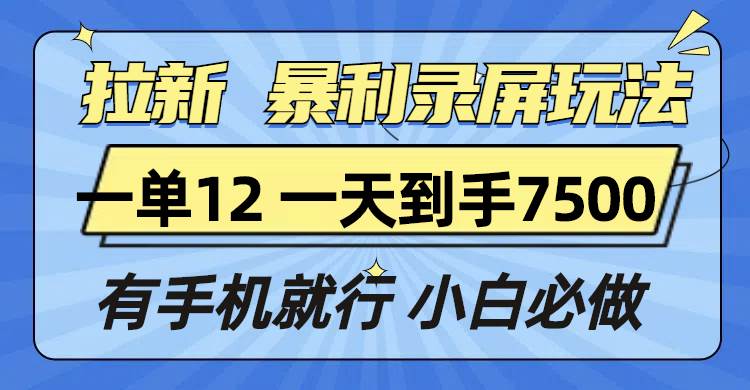 （13836期）拉新暴利录屏玩法，一单12块，一天到手7500，有手机就行-玩备项目资源网