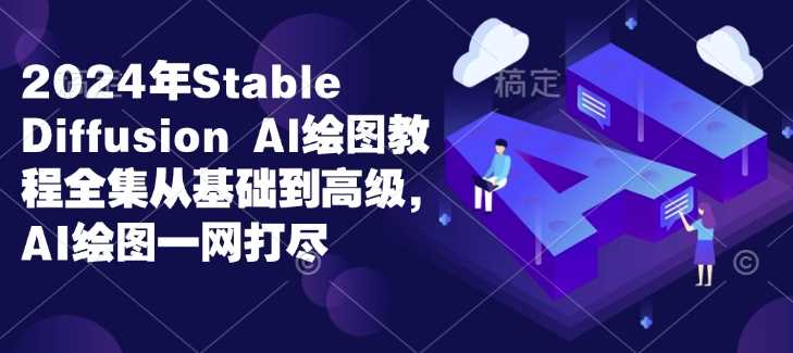 2024年Stable Diffusion Al绘图教程全集从基础到高级，AI绘图一网打尽-玩备项目资源网
