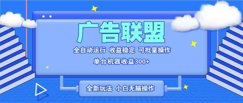 （13842期）全新广告联盟最新玩法 全自动脚本运行单机300+ 项目稳定新手小白可做-玩备项目资源网