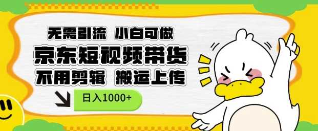 无需引流，小白可做，京东短现频带货，不用剪辑，搬运上传，日入1k【揭秘】-玩备项目资源网