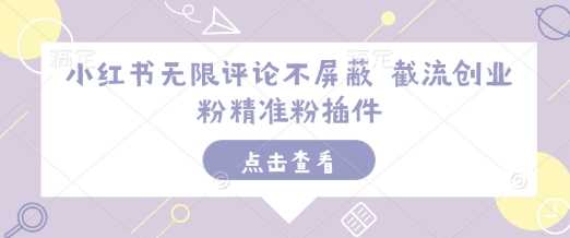 小红书无限评论不屏蔽 截流创业粉精准粉插件-玩备项目资源网