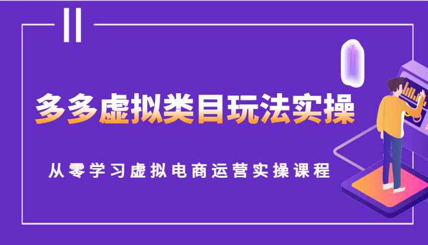 多多虚拟类目玩法实操，从零学习虚拟电商运营实操课程-玩备项目资源网
