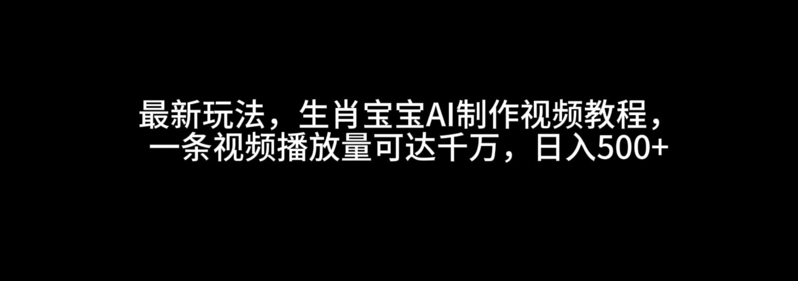 最新玩法，生肖宝宝AI制作视频教程，一条视频播放量可达千万，日入500+-玩备项目资源网