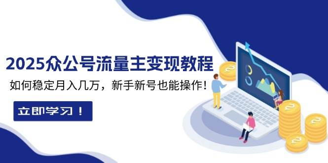 2025众公号流量主变现教程：如何稳定月入几万，新手新号也能操作-玩备项目资源网