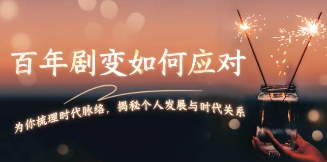 某付费文章：百年剧变如何应对，为你梳理时代脉络，揭秘个人发展与时代关系-玩备项目资源网