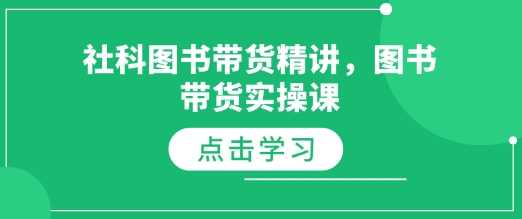 社科图书带货精讲，图书带货实操课-玩备项目资源网