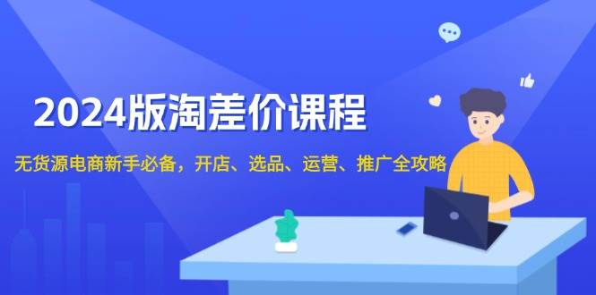 （13871期）2024版淘差价课程，无货源电商新手必备，开店、选品、运营、推广全攻略-玩备项目资源网