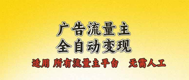 （13875期）广告流量主全自动变现，适用所有流量主平台，无需人工，单机日入500+-玩备项目资源网