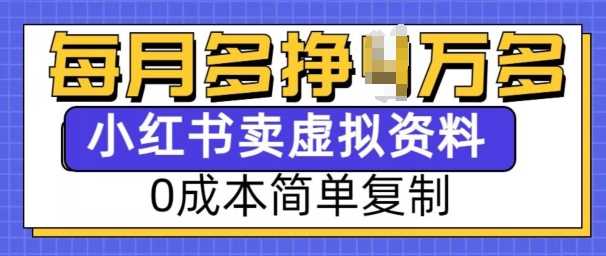 小红书虚拟资料项目，0成本简单复制，每个月多挣1W【揭秘】-玩备项目资源网