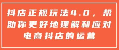 抖店正规玩法4.0，帮助你更好地理解和应对电商抖店的运营-玩备项目资源网