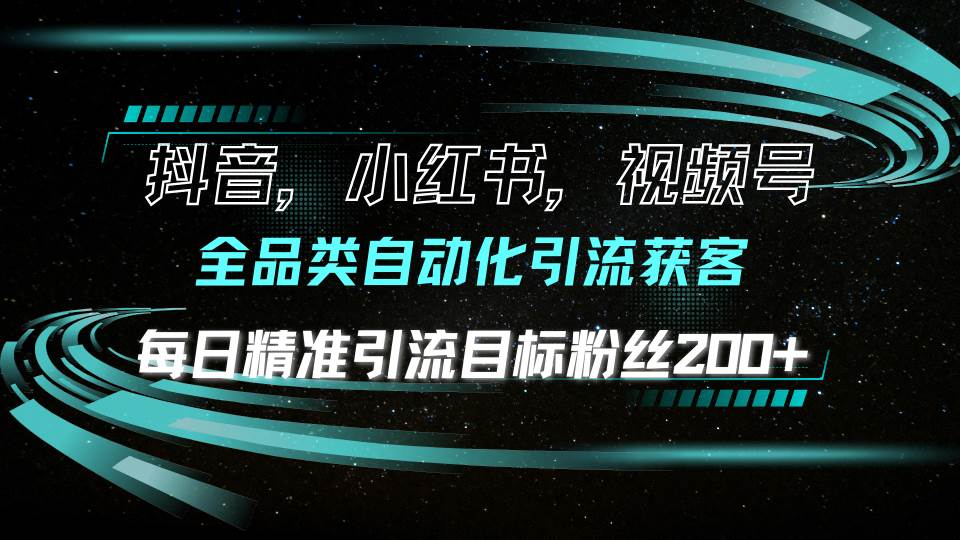 （13876期）抖音小红书视频号全品类自动化引流获客，每日精准引流目标粉丝200+-玩备项目资源网