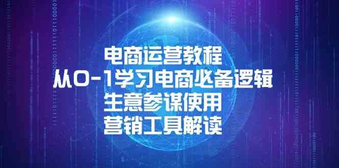 电商运营教程：从0-1学习电商必备逻辑, 生意参谋使用, 营销工具解读-玩备项目资源网