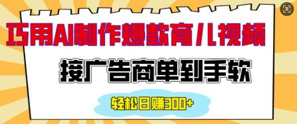 用AI制作情感育儿爆款视频，接广告商单到手软，日入200+-玩备项目资源网