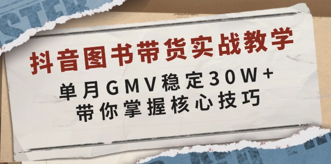 （13890期）抖音图书带货实战教学，单月GMV稳定30W+，带你掌握核心技巧-玩备项目资源网