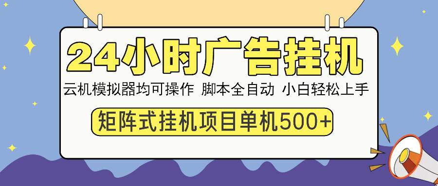（13895期）24小时全自动广告挂机 矩阵式操作 单机收益500+ 小白也能轻松上手-玩备项目资源网