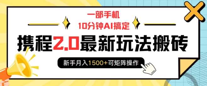 一部手机10分钟AI搞定，携程2.0最新玩法搬砖，新手月入1500+可矩阵操作-玩备项目资源网