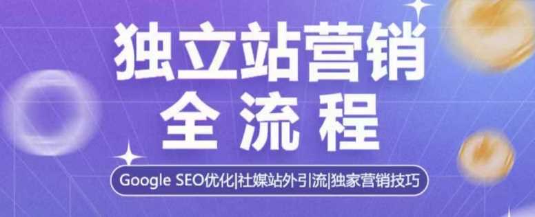 独立站营销全流程，Google SEO优化，社媒站外引流，独家营销技巧-玩备项目资源网