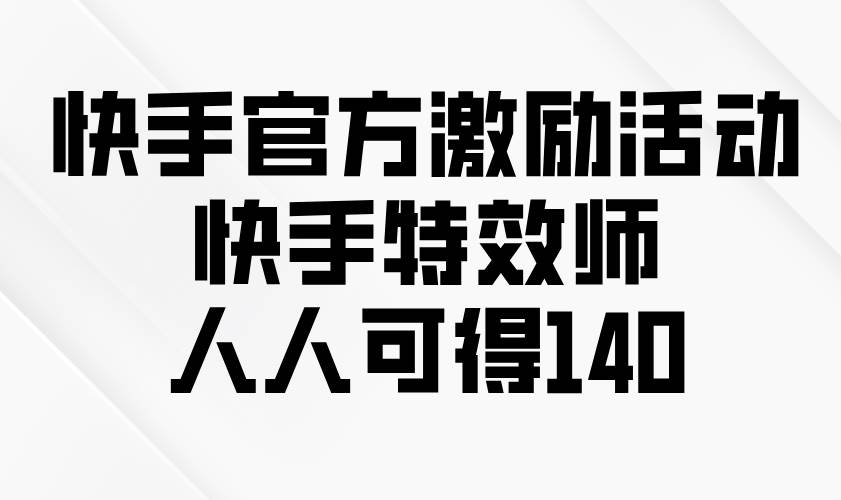 （13903期）快手官方激励活动-快手特效师，人人可得140-玩备项目资源网