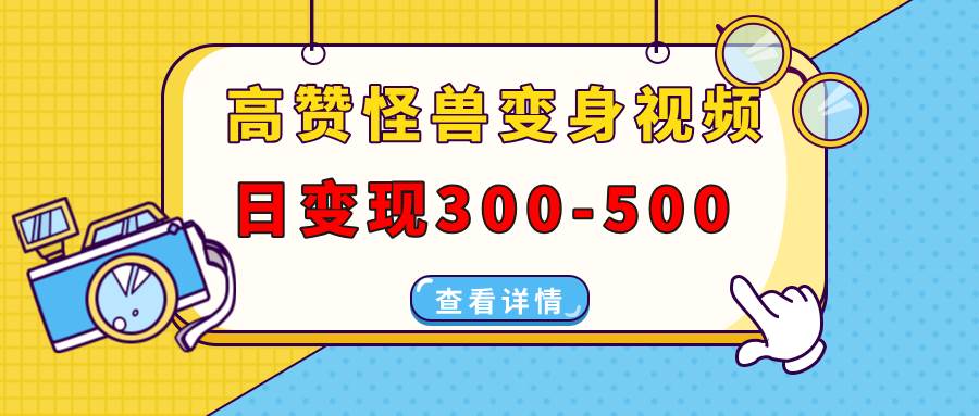 （13906期）高赞怪兽变身视频制作，日变现300-500，多平台发布（抖音、视频号、小红书-玩备项目资源网