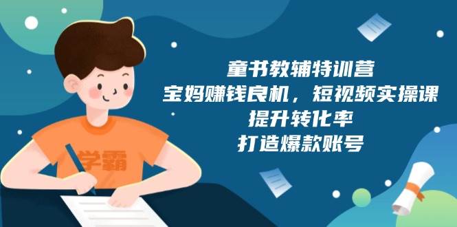童书教辅特训营：宝妈赚钱良机，短视频实操，提升转化率，打造爆款账号（附287G资料）-玩备项目资源网