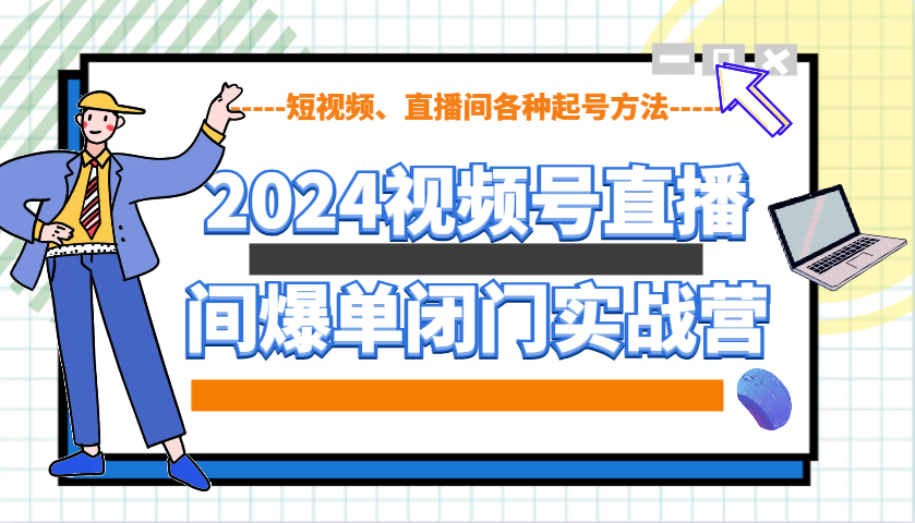 2024视频号直播间爆单闭门实战营，教你如何做视频号，短视频、直播间各种起号方法-玩备项目资源网