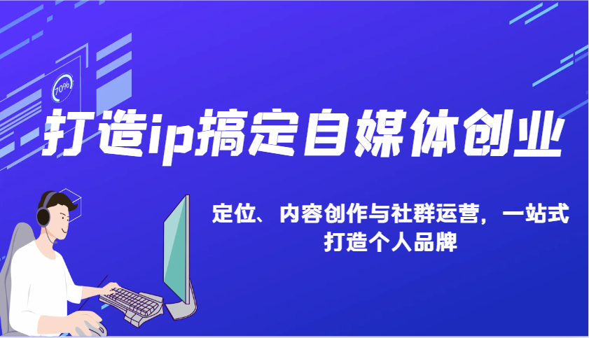 打造ip搞定自媒体创业：IP定位、内容创作与社群运营，一站式打造个人品牌-玩备项目资源网
