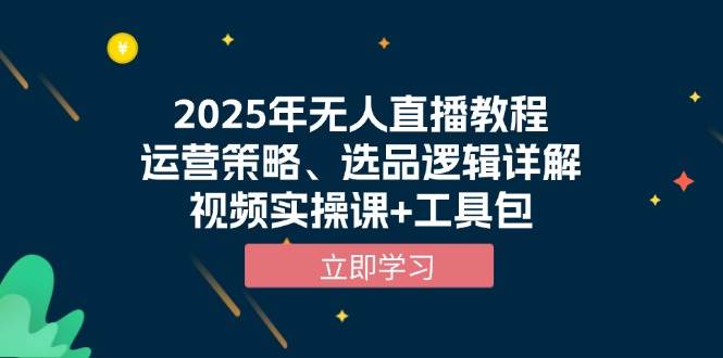 （13909期）2025年无人直播教程，运营策略、选品逻辑详解，视频实操课+工具包-玩备项目资源网