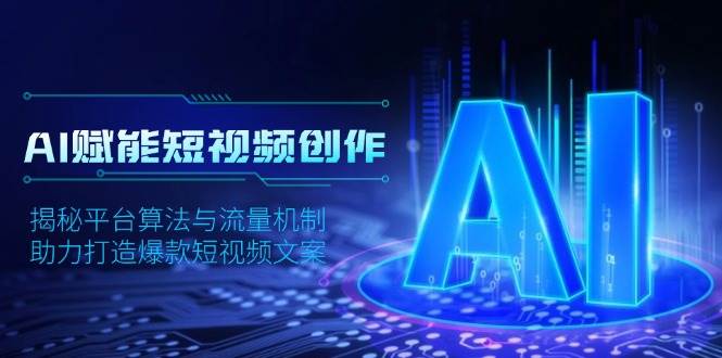 （13911期）AI赋能短视频创作，揭秘平台算法与流量机制，助力打造爆款短视频文案-玩备项目资源网