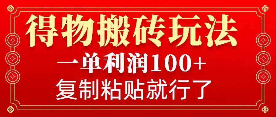 得物搬砖无门槛玩法，一单利润100+，无脑操作会复制粘贴就行-玩备项目资源网