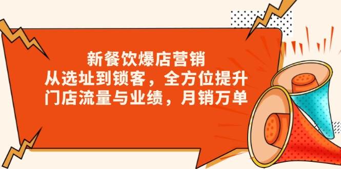 新餐饮爆店营销，从选址到锁客，全方位提升门店流量与业绩，月销万单-玩备项目资源网