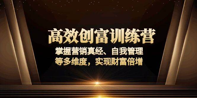 （13911期）高效创富训练营：掌握营销真经、自我管理等多维度，实现财富倍增-玩备项目资源网