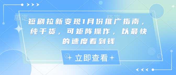 短剧拉新变现1月份推广指南，纯干货，可矩阵操作，以最快的速度看到钱-玩备项目资源网