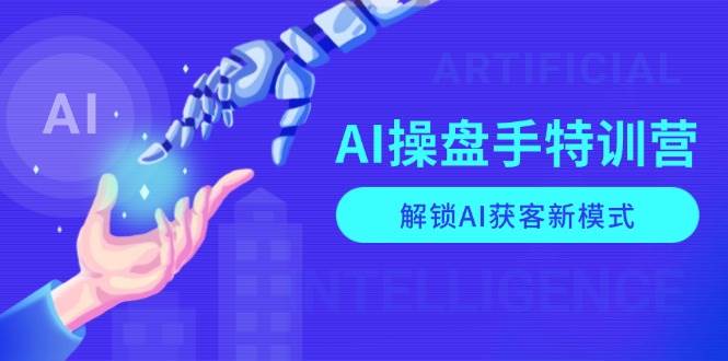 （13915期）AI-操盘手特训营，解锁AI获客新模式，全面掌握AI商业应用与提示词技巧-玩备项目资源网