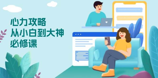 （13913期）心力 攻略，从小白到大神必修课，技能与心力独立，助你自信从容面对挑战-玩备项目资源网