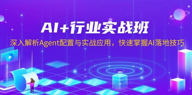 （13917期）AI+行业实战班，深入解析Agent配置与实战应用，快速掌握AI落地技巧-玩备项目资源网
