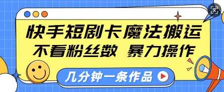 快手短剧卡魔法搬运，不看粉丝数，暴力操作，几分钟一条作品，小白也能快速上手-玩备项目资源网