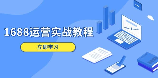 （13925期）1688运营实战教程：店铺定位/商品管理/爆款打造/数字营销/客户服务等-玩备项目资源网