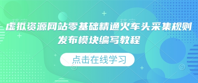 虚拟资源网站零基础精通火车头采集规则发布模块编写教程-玩备项目资源网